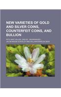 New Varieties of Gold and Silver Coins, Counterfeit Coins, and Bullion; With Mint Values. 2nd Ed., Rearranged