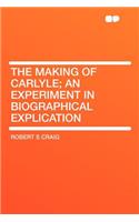 The Making of Carlyle; An Experiment in Biographical Explication