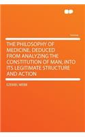 The Philosophy of Medicine, Deduced from Analyzing the Constitution of Man, Into Its Legitimate Structure and Action