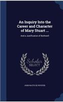 An Inquiry Into the Career and Character of Mary Stuart ...: And a Justification of Bothwell