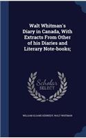 Walt Whitman's Diary in Canada, with Extracts from Other of His Diaries and Literary Note-Books;