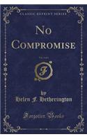 No Compromise, Vol. 1 of 3 (Classic Reprint)