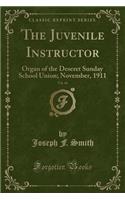 The Juvenile Instructor, Vol. 46: Organ of the Deseret Sunday School Union; November, 1911 (Classic Reprint): Organ of the Deseret Sunday School Union; November, 1911 (Classic Reprint)