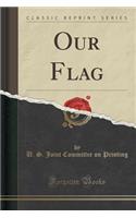 Our Flag (Classic Reprint)