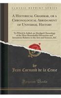 A Historical Grammar, or a Chronological Abridgment of Universal History: To Which Is Added, an Abridged Chronology of the Most Remarkable Discoveries and Inventions Relative to the Arts and Sciences, &c (Classic Reprint)