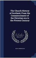 The Church History of Scotland, from the Commencement of the Christian Era to the Present Century