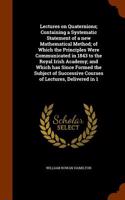 Lectures on Quaternions; Containing a Systematic Statement of a New Mathematical Method; Of Which the Principles Were Communicated in 1843 to the Roya