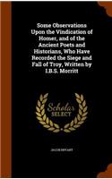 Some Observations Upon the Vindication of Homer, and of the Ancient Poets and Historians, Who Have Recorded the Siege and Fall of Troy, Written by I.B.S. Morritt: (English)
