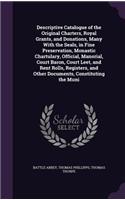 Descriptive Catalogue of the Original Charters, Royal Grants, and Donations, Many With the Seals, in Fine Preservation, Monastic Chartulary, Official, Manorial, Court Baron, Court Leet, and Rent Rolls, Registers, and Other Documents, Constituting t