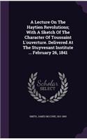 A Lecture On The Haytien Revolutions; With A Sketch Of The Character Of Toussaint L'ouverture. Delivered At The Stuyvesant Institute ... February 26, 1841