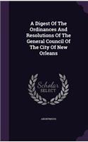 A Digest Of The Ordinances And Resolutions Of The General Council Of The City Of New Orleans: (English)