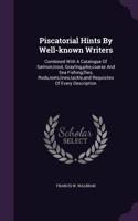 Piscatorial Hints By Well-known Writers: Combined With A Catalogue Of Salmon, trout, Grayling, pike, coarse And Sea Fishing, flies, Rods, reels, lines, tackle, and Requisites Of Every Descr(English)