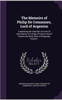 The Memoirs of Philip De Commines, Lord of Argenton: Containing the Histories of Louis XI and Charles Viii, Kings of France and of Charles the Bold, Duke of Burgundy, Volume 1