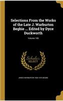 Selections From the Works of the Late J. Warburton Begbie ... Edited by Dyce Duckworth; Volume 100