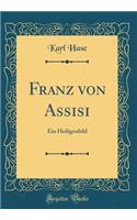 Franz Von Assisi: Ein Heiligenbild (Classic Reprint)