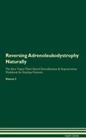 Reversing Adrenoleukodystrophy Naturally The Raw Vegan Plant-Based Detoxification & Regeneration Workbook for Healing Patients. Volume 2