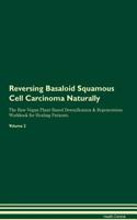 Reversing Basaloid Squamous Cell Carcinoma Naturally the Raw Vegan Plant-Based Detoxification & Regeneration Workbook for Healing Patients. Volume 2