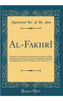 Al-FakhrÃ®: Histoire Des Dynasties Musulmanes Depuis La Mort de Mahomet Jusqu&#700;Ã  La Chute Du Khalifat &#699;abbÃ¢sÃ®de de BaghdÃ¢dz (11-656 de l'HÃ©gire-632-1258 de J.-C. (Classic Reprint)