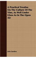 A Practical Treatise on the Culture of the Vine, as Well Under Glass as in the Open Air