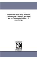 Introduction to the Study of organic Chemistry. the Chemistry of Carbon and Its Compounds. by Henry E. Armstrong...