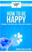 How to Be Happy: Opening Your Mind and Living With Purpose