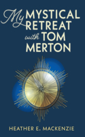 My Mystical Retreat with Tom Merton