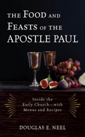 Food and Feasts of the Apostle Paul: Inside the Early Church--With Menus and Recipes