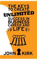 Keys to Create Unlimited Success In Business, Career And Life