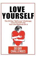 Love Yourself: The 30 Day Challenge To "Self Love" Love Yourself Like Your Life Depends On It