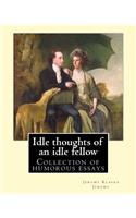 Idle thoughts of an idle fellow By: Jerome K. Jerome: Idle Thoughts of an Idle Fellow, published in 1886, is a collection of humorous essays by Jerome K. Jerome.(English)