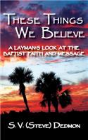 These Things We Believe - A Layman's Look at the Baptist Faith and Message