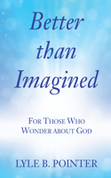 Better Than Imagined: For Those Who Wonder about God