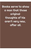 Books serve to show a man that those original thoughts of his aren't very new, after all.