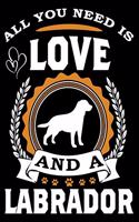 All You Need Is Love And A Labrador: Notebook Gifts For Dog Lovers, Labrador Journal Notebook Best Gifts For Who Love Labrador Retriever Dog Notebook Blank Lined Ruled Journal 6"x9" 100