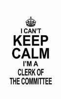 I Can't Keep Calm I'm A Clerk Of The Committee