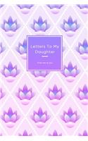 Letters To My Daughter: Cute journal for mothers or fathers to daughters Keepsake for writting messages, thoughts, lessons and memories to girl children Pink and purple flo