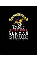 Always Be Yourself Unless You Can Be A German Shepherd Then Be A German Shepherd: Composition Notebook - College Ruled(103 Composition Notebook - College Ruled)