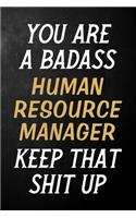 You Are A Badass Human Resource Manager Keep That Shit Up: Human Resource Manager Journal / Notebook / Appreciation Gift / Alternative To a Card For Human Resource Managers ( 6 x 9 -120 Blank Lined Pages )