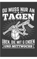 Du musst nur an Tagen üben, die mit G enden und Mittwochs