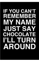 If You Can't Remember My Name Just Say Chocolate I'll Turn Around