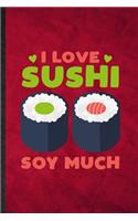 I Love Sushi Soy Much: Funny Blank Lined Cook Baker Chef Notebook/ Journal, Graduation Appreciation Gratitude Thank You Souvenir Gag Gift, Stylish Graphic 110 Pages