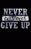 Never Ever Ever Give Up: Blank Lined Journal Notebook - Never Ever Ever Give Up Motivational Inspirational Gift, 200 pages, 6x9 inches