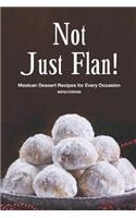 Not Just Flan!: Mexican Dessert Recipes for Every Occasion