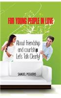 For Young People in Love: About Friendship and Courtship: Let's Talk Clearly!