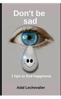 Don't Be Sad: 7 Tip to Find Happiness