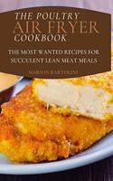 The Poultry Air Fryer Cookbook: The Most Wanted Recipes for Succulent Lean Meat Meals