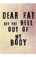 Dear Fat Get The Hell Out Of My Body: Food & Exercise Journal