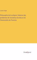 Philosophie de la religion; Solution des problemes de l'existence de dieu et de l'Immortalite de l'homme