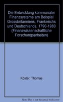 Die Entwicklung Kommunaler Finanzsysteme Am Beispiel Grossbritanniens, Frankreichs Und Deutschlands 1790 - 1980