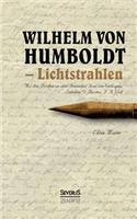 Wilhelm von Humboldt - Lichtstrahlen. Aus seinen Briefen an eine Freundin, Frau von Wolzogen, Schiller, G. Forster, F.A. Wolf